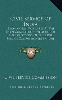 Cover image for Civil Service of India: Examination Papers Set at the Open Competition, Held Under the Directions of the Civil Service Commissioners in June and July 1878-1879 (1878)