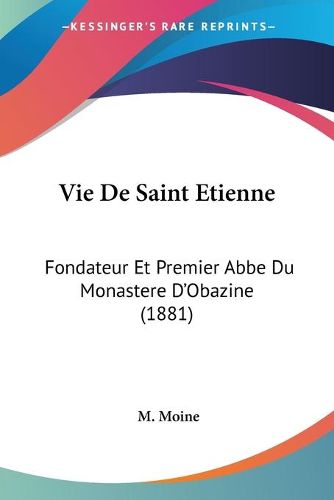 Cover image for Vie de Saint Etienne: Fondateur Et Premier ABBE Du Monastere D'Obazine (1881)