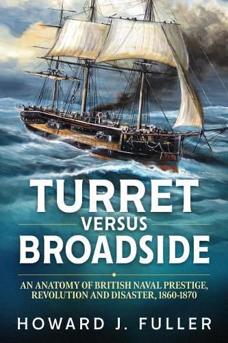 Cover image for Turret versus Broadside: An Anatomy of British Naval Prestige, Revolution and Disaster 1860-1870