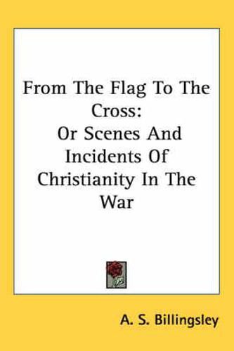 Cover image for From the Flag to the Cross: Or Scenes and Incidents of Christianity in the War