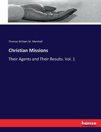 Cover image for Christian Missions: Their Agents and Their Results. Vol. 1