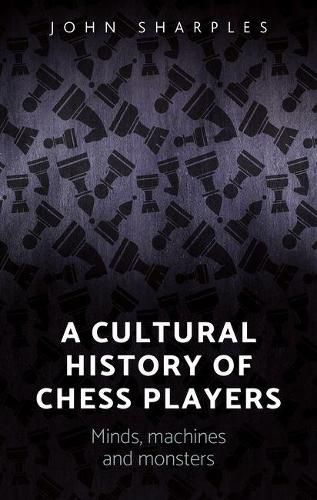 Cover image for A Cultural History of Chess-Players: Minds, Machines, and Monsters