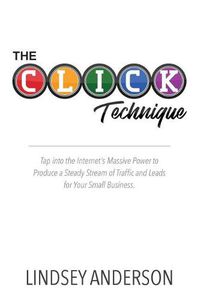 Cover image for The CLICK Technique: How to Drive an Endless Supply of Online Traffic and Leads to Your Small Business