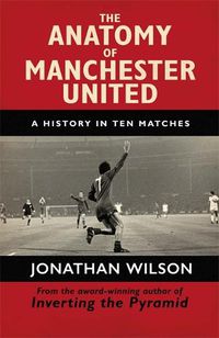 Cover image for The Anatomy of Manchester United: A History in Ten Matches