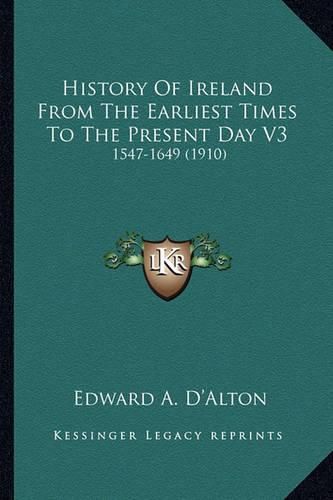 Cover image for History of Ireland from the Earliest Times to the Present Dahistory of Ireland from the Earliest Times to the Present Day V3 y V3: 1547-1649 (1910) 1547-1649 (1910)