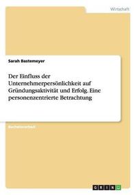 Cover image for Der Einfluss der Unternehmerpersoenlichkeit auf Grundungsaktivitat und Erfolg. Eine personenzentrierte Betrachtung