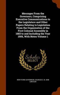 Cover image for Messages from the Governors, Comprising Executive Communications to the Legislature and Other Papers Relating to Legislation from the Organization of the First Colonial Assembly in 1683 to and Including the Year 1906, with Notes Volume 1