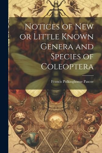 Cover image for Notices of New or Little Known Genera and Species of Coleoptera