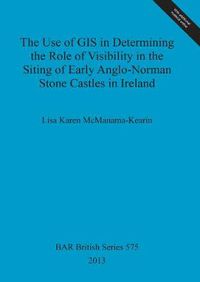 Cover image for The Use of GIS in Determining the Role of Visibility in the Siting of Early Anglo-Norman Stone Castles in Ireland