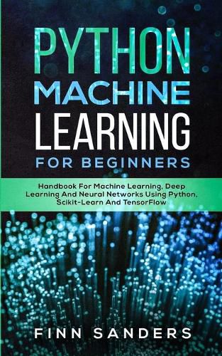 Cover image for Python Machine Learning For Beginners: Handbook For Machine Learning, Deep Learning And Neural Networks Using Python, Scikit-Learn And TensorFlow