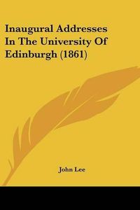 Cover image for Inaugural Addresses in the University of Edinburgh (1861)