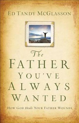 Cover image for The Father You've Always Wanted: How God Heals Your Father Wounds