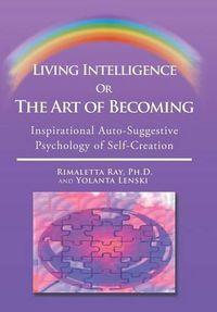 Cover image for Living Intelligence Or The Art of Becoming: Inspirational Auto-Suggestive Psychology of Self- Creation