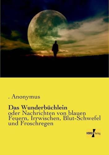 Das Wunderbuchlein: oder Nachrichten von blauen Feuern, Irrwischen, Blut-Schwefel und Froschregen