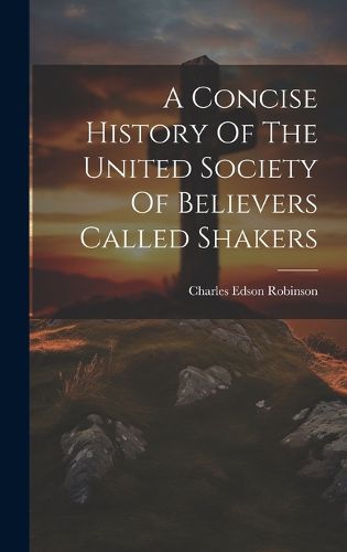 Cover image for A Concise History Of The United Society Of Believers Called Shakers