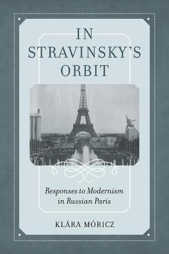 Cover image for In Stravinsky's Orbit: Responses to Modernism in Russian Paris