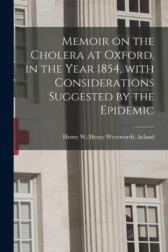 Memoir on the Cholera at Oxford, in the Year 1854, With Considerations Suggested by the Epidemic