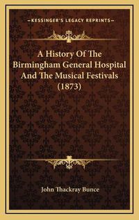 Cover image for A History of the Birmingham General Hospital and the Musical Festivals (1873)