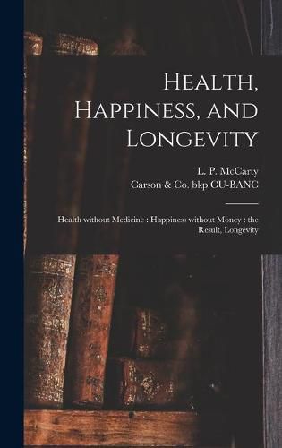 Cover image for Health, Happiness, and Longevity: Health Without Medicine: Happiness Without Money: the Result, Longevity