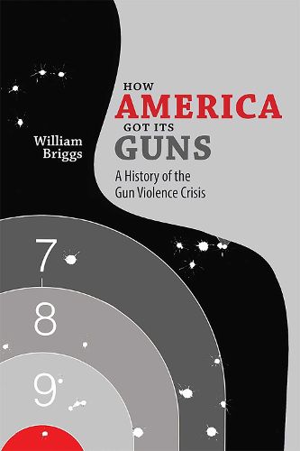 Cover image for How America Got Its Guns: A History of the Gun Violence Crisis