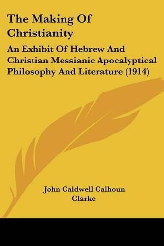 The Making of Christianity: An Exhibit of Hebrew and Christian Messianic Apocalyptical Philosophy and Literature (1914)