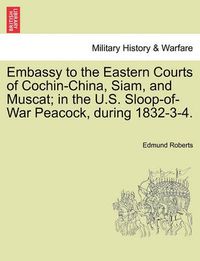 Cover image for Embassy to the Eastern Courts of Cochin-China, Siam, and Muscat; in the U.S. Sloop-of-War Peacock, during 1832-3-4.