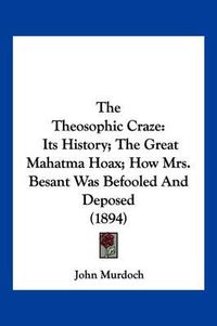 Cover image for The Theosophic Craze: Its History; The Great Mahatma Hoax; How Mrs. Besant Was Befooled and Deposed (1894)