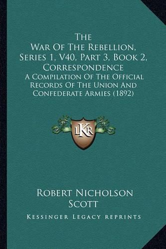 The War of the Rebellion, Series 1, V40, Part 3, Book 2, Correspondence: A Compilation of the Official Records of the Union and Confederate Armies (1892)