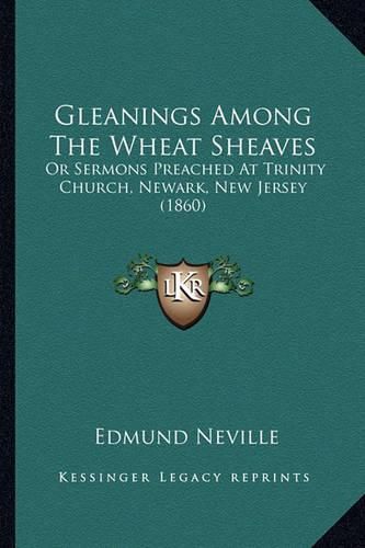 Cover image for Gleanings Among the Wheat Sheaves: Or Sermons Preached at Trinity Church, Newark, New Jersey (1860)