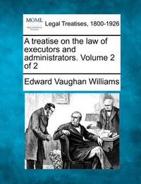 Cover image for A Treatise on the Law of Executors and Administrators. Volume 2 of 2