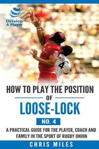 Cover image for How to play the position of Loose-lock (No. 4): A practical guide for the player, coach and family in the sport of rugby union