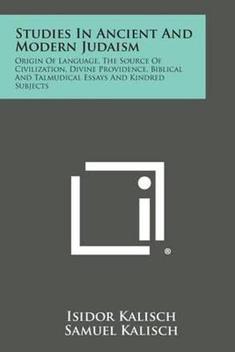 Cover image for Studies in Ancient and Modern Judaism: Origin of Language, the Source of Civilization, Divine Providence, Biblical and Talmudical Essays and Kindred S