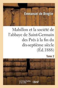 Cover image for Mabillon Et La Societe de l'Abbaye de Saint-Germain Des Pres. Tome 2: A La Fin Du Dix-Septieme Siecle: 1664-1707