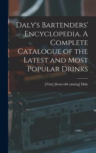 Cover image for Daly's Bartenders' Encyclopedia. A Complete Catalogue of the Latest and Most Popular Drinks