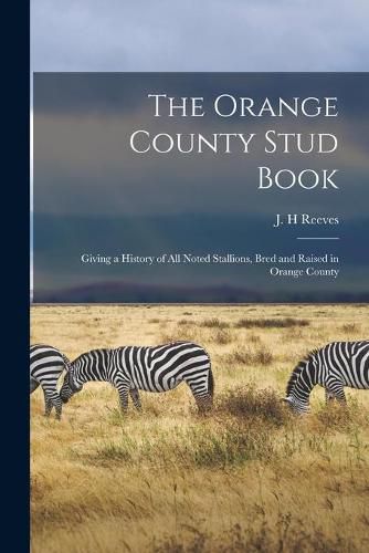 Cover image for The Orange County Stud Book: Giving a History of All Noted Stallions, Bred and Raised in Orange County