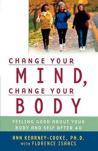 Cover image for Change Your Mind Change Your Body: Feeling Good About Your Body and Self After 40