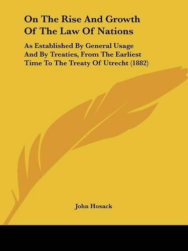 On the Rise and Growth of the Law of Nations: As Established by General Usage and by Treaties, from the Earliest Time to the Treaty of Utrecht (1882)