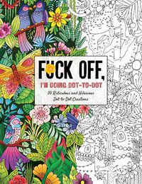 Cover image for Fuck Off, I'm Doing Dot-to-Dot: 50 Ridiculous and Hilarious Dot to Dot Creations
