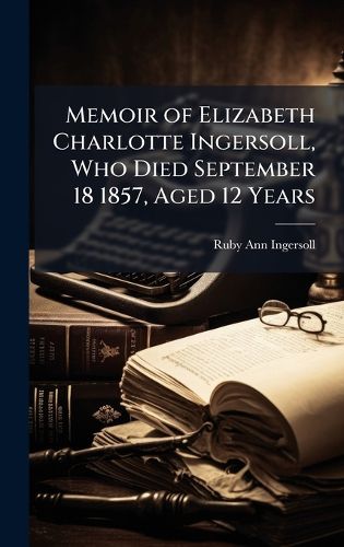 Cover image for Memoir of Elizabeth Charlotte Ingersoll, Who Died September 18 1857, Aged 12 Years
