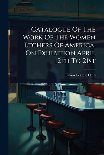 Cover image for Catalogue Of The Work Of The Women Etchers Of America, On Exhibition April 12th To 21st