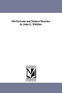 Cover image for Old Portraits and Modern Sketches. by John G. Whittier.