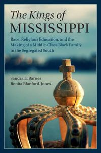 Cover image for The Kings of Mississippi: Race, Religious Education, and the Making of a Middle-Class Black Family in the Segregated South