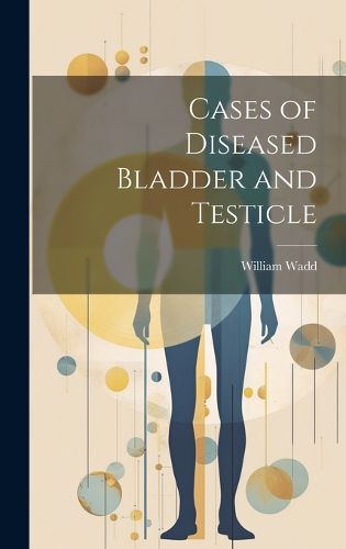 Cases of Diseased Bladder and Testicle