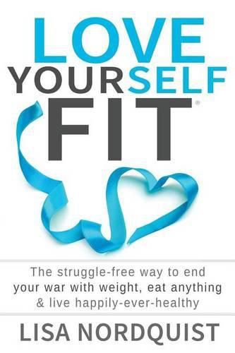 Cover image for Love Yourself Fit: The struggle-free way to end your war with weight, eat anything & live happily-ever-healthy