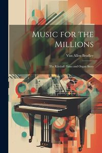 Cover image for Music for the Millions; the Kimball Piano and Organ Story