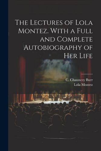 Cover image for The Lectures of Lola Montez. With a Full and Complete Autobiography of Her Life