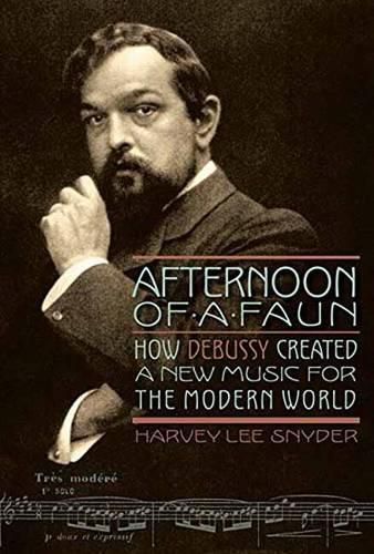 Cover image for Afternoon of a Faun: How Debussy Created a New Music for the Modern World