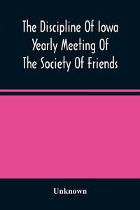 Cover image for The Discipline Of Iowa Yearly Meeting Of The Society Of Friends