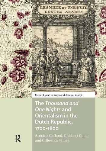 Cover image for The Thousand and One Nights and Orientalism in the Dutch Republic, 1700-1800: Antoine Galland, Ghisbert Cuper and Gilbert de Flines