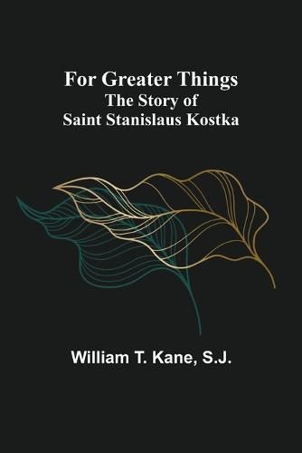 Cover image for For Greater Things: The Story of Saint Stanislaus Kostka